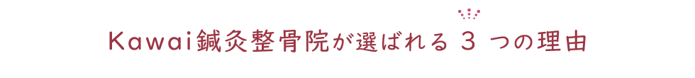 Kawai鍼灸整骨院が選ばれる３つの理由